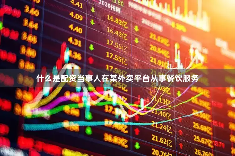 什么是配资当事人在某外卖平台从事餐饮服务