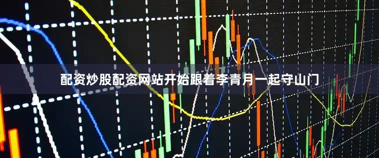 配资炒股配资网站开始跟着李青月一起守山门