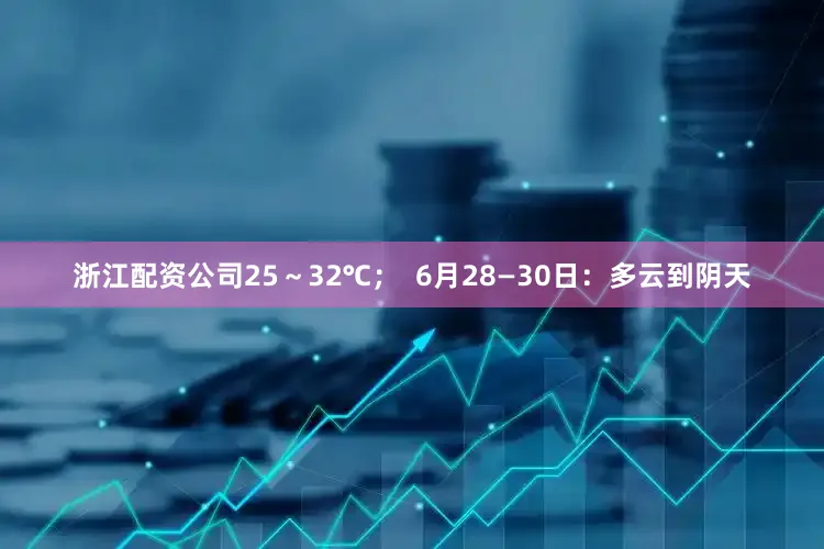 浙江配资公司25～32℃；  6月28—30日：多云到阴天