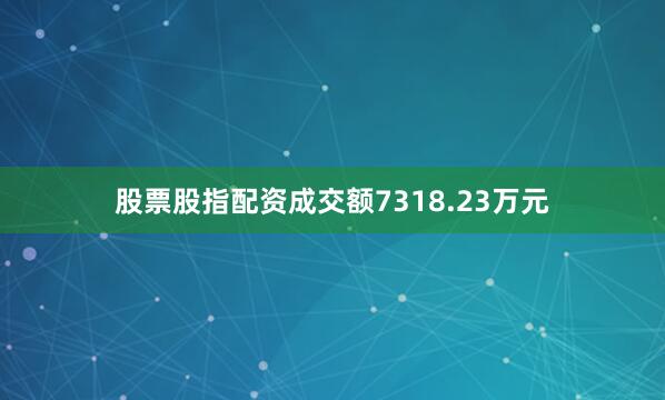 股票股指配资成交额7318.23万元