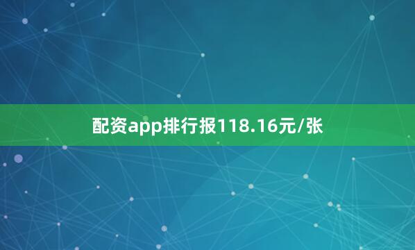 配资app排行报118.16元/张