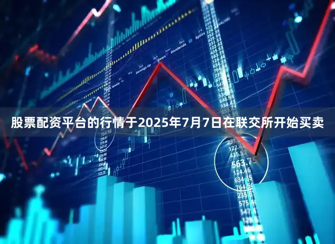 股票配资平台的行情于2025年7月7日在联交所开始买卖