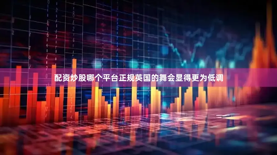 配资炒股哪个平台正规英国的舞会显得更为低调