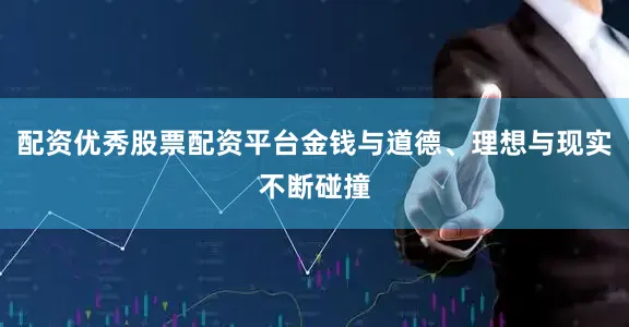 配资优秀股票配资平台金钱与道德、理想与现实不断碰撞