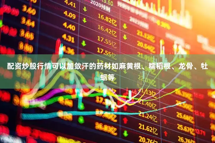 配资炒股行情可以加敛汗的药材如麻黄根、糯稻根、龙骨、牡蛎等