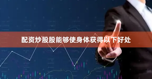 配资炒股股能够使身体获得以下好处