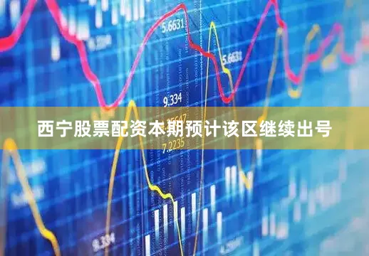 西宁股票配资本期预计该区继续出号
