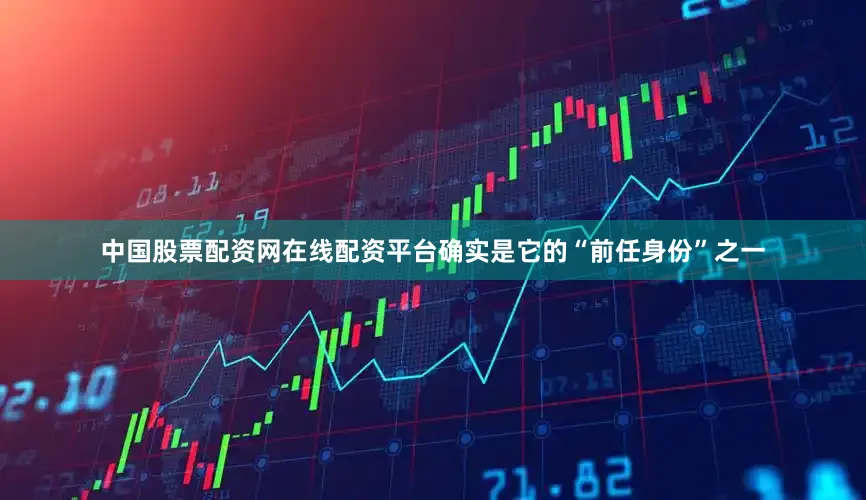 中国股票配资网在线配资平台确实是它的“前任身份”之一