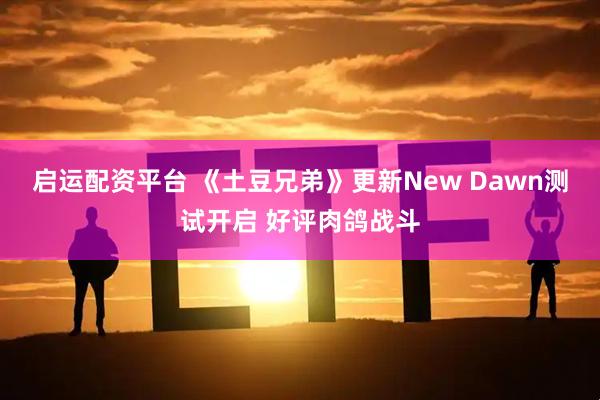 启运配资平台 《土豆兄弟》更新New Dawn测试开启 好评肉鸽战斗