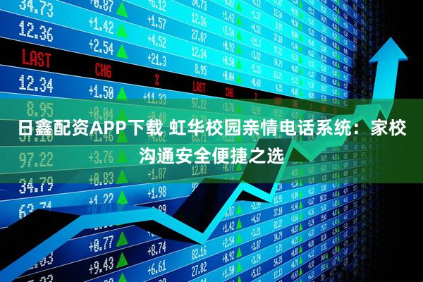 日鑫配资APP下载 虹华校园亲情电话系统：家校沟通安全便捷之选