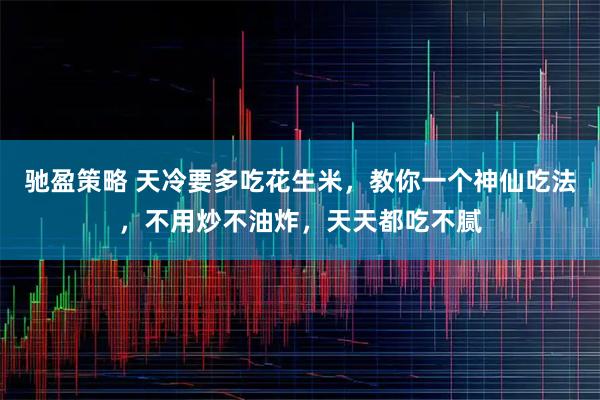 驰盈策略 天冷要多吃花生米，教你一个神仙吃法，不用炒不油炸，天天都吃不腻