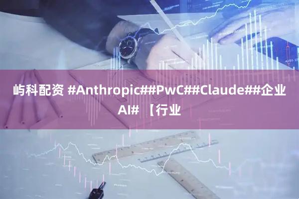 屿科配资 #Anthropic##PwC##Claude##企业AI# 【行业
