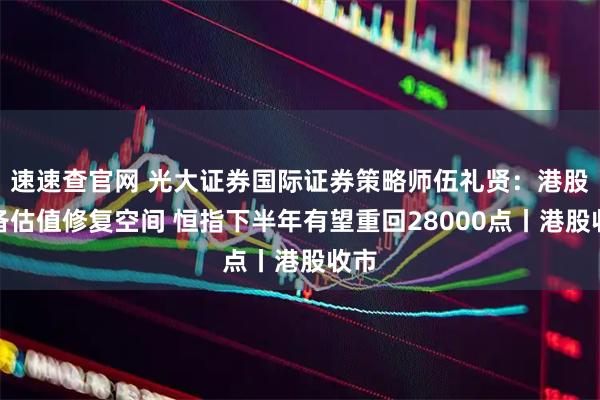 速速查官网 光大证券国际证券策略师伍礼贤：港股具备估值修复空间 恒指下半年有望重回28000点丨港股收市